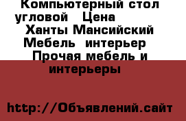 Компьютерный стол угловой › Цена ­ 2 000 - Ханты-Мансийский Мебель, интерьер » Прочая мебель и интерьеры   